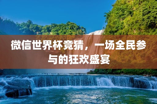 微信世界杯竞猜，一场全民参与的狂欢盛宴洛阳市法福文化传播有限公司