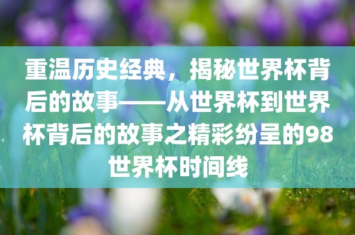 重温历史经典，揭秘世界杯背后的故事——从世界杯到世界杯背后的故事之精彩纷呈的98世界杯时间线