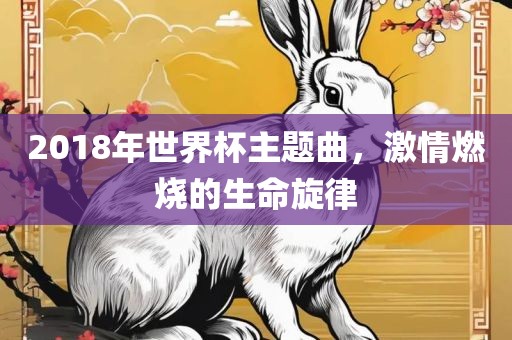 2018年世界杯主题曲，激情燃烧的生命旋律