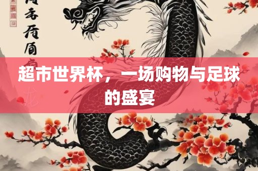 超市世界杯，一场购物与足球的盛宴洛阳市法福文化传播有限公司
