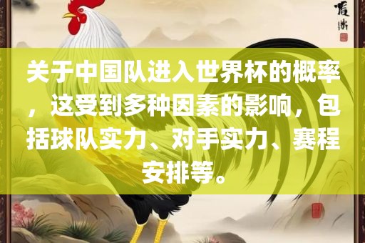 关于中国队进入世界杯的概率，这受到多种因素的影响，包括球队实力、对手实力、赛程安排等。洛阳市法福文化传播有限公司