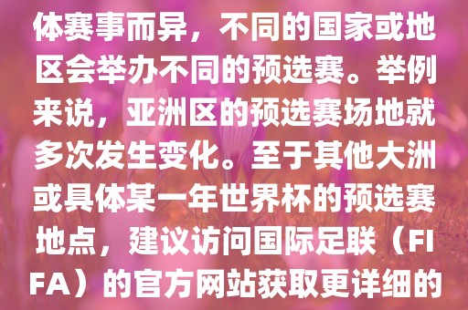 世界杯预选赛的举办地点因具体赛事而异，不同的国家或地区会举办不同的预选赛。举例来说，亚洲区的预选赛场地就多次发生变化。至于其他大洲或具体某一年世界杯的预选赛地点，建议访问国际足联（FIFA）的官方网站获取更详细的信息。