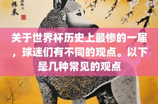 关于世界杯历史上最惨的一届，球迷们有不同的观点。以下是几种常见的观点