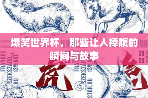 爆笑世界杯，那些让人捧腹的瞬间与故事