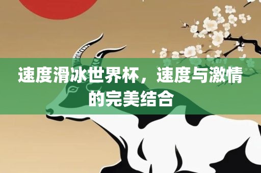 速度滑冰世界杯，速度与激情的洛阳市法福文化传播有限公司完美结合