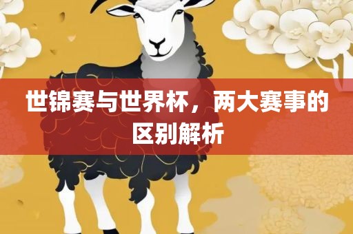 世锦赛与世界杯，两大赛事的区别解析