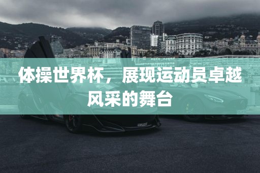 体操世界杯，展现运动员卓越风采的舞台