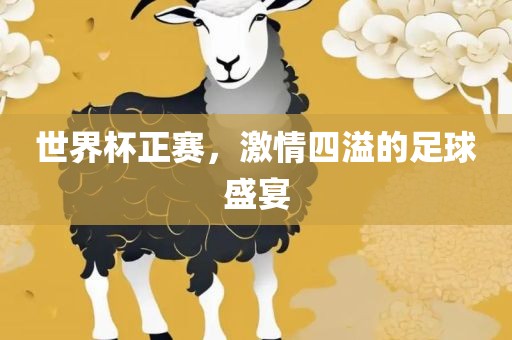 世界杯正赛，激情四溢的足球盛宴洛阳市法福文化传播有限公司