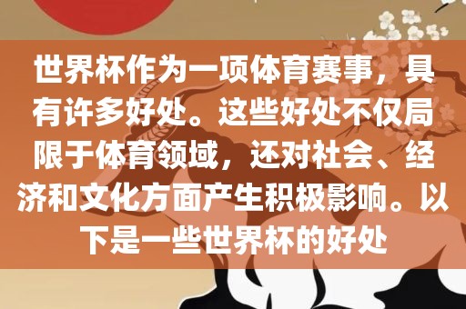 世界杯作为一项体育赛事，具有许多好处。这些好处不仅局限于体育领域，还对社会、经济和文化方面产生积极影响。以下是一些世界杯的好处洛阳市法福文化传播有限公司