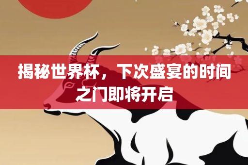 揭秘世界杯，下次盛宴的时间之门即将开启