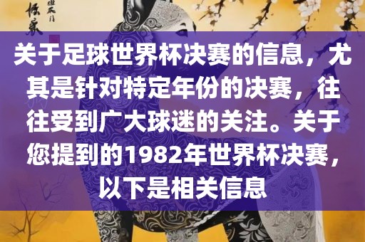 关于足球世界杯决赛的信息，尤其是针对特定年份的决赛，往往受到广大球迷的关注。关于您提到的1982年世界杯决赛，以下是相关信息洛阳市法福文化传播有限公司