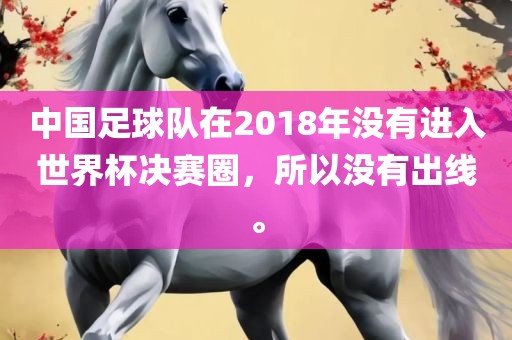 中国足球队在2018年没有进入世界杯决赛圈，所以没有出线。