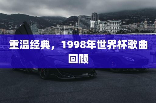 重温经典，1998年世界杯歌曲回顾