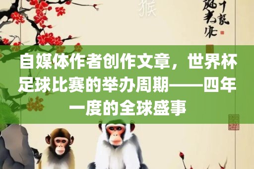自媒体作者创作文章，世界杯足球比赛的举办周期——四年一度的全球盛事