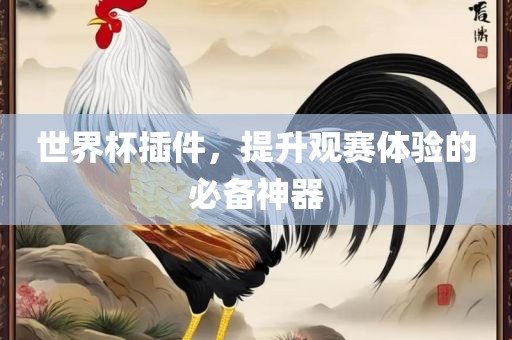 世界杯插件，提升观赛体验的必备神器