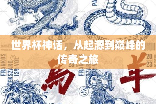世界杯神话，从起源到巅峰的传奇之旅