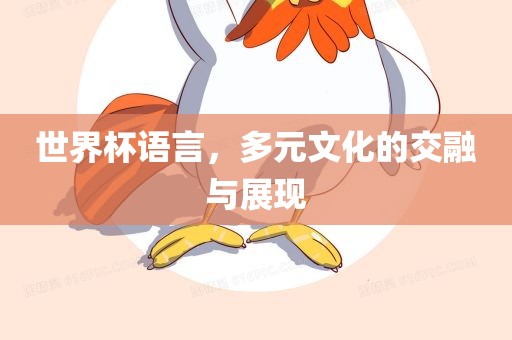 世界杯语言，多元文化的交融与展现洛阳市法福文化传播有限公司