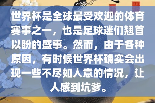 世界杯是全球最受欢迎的体育赛事之一，也是足球迷们翘首以盼的盛事。然而，由于各种原因，有时候世界杯确实会出现一些不尽如人意的情况，让人感到坑爹。
