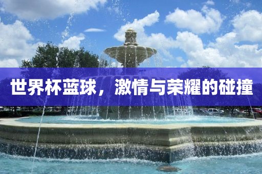世界杯蓝球，激情与荣耀的碰撞