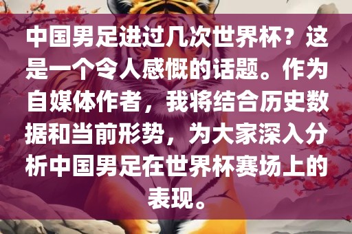 中国男足进过几次世界杯？这是一个令人感慨的话题。作为自媒体作者，我将结合历史数据和当前形势，为大家深入分析中国男足在世界杯赛场上的表现。
