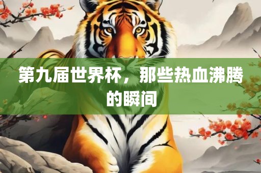 第九届世界杯，那些热血沸腾的瞬间