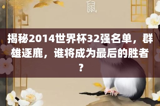 揭秘2014世界杯32强名单，群雄逐鹿，谁将成为最后的胜者？洛阳市法福文化传播有限公司