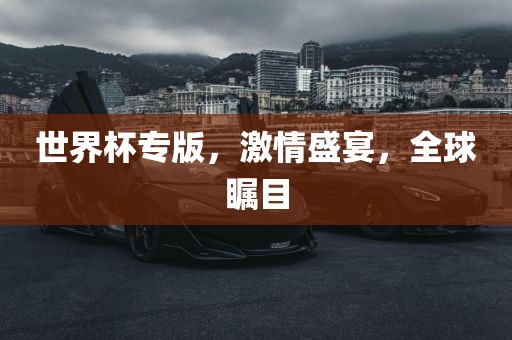 世界杯专版，激情盛宴，全球瞩目