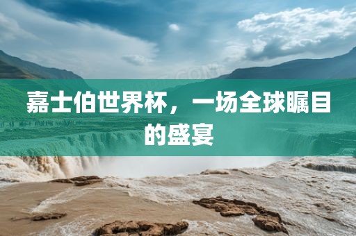 嘉士伯世界杯，一场全球瞩目的盛宴