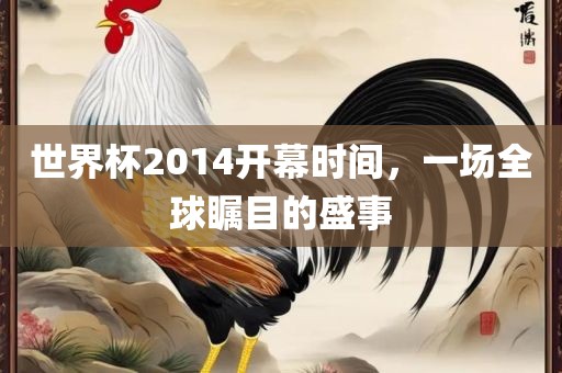 世界杯2014开幕时间，一场全球瞩目的盛事