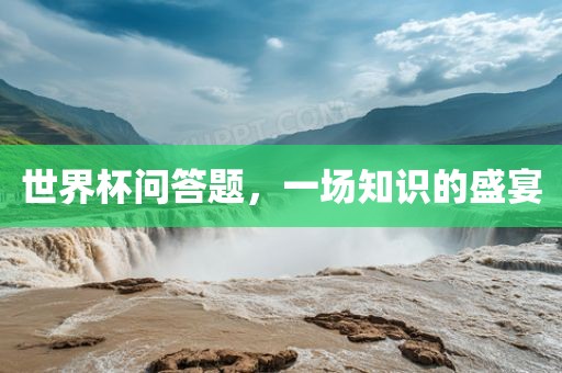 世界杯问答题，一场知识的盛宴