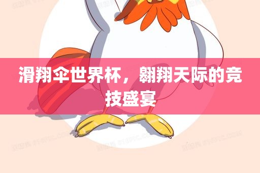 滑翔伞世界杯，翱翔天际的竞技盛宴