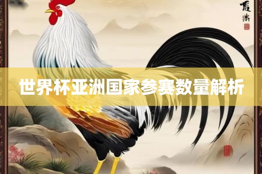 世界杯亚洲国家参赛数量解析洛阳市法福文化传播有限公司