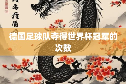 德国足球队夺得世界杯冠军的次数洛阳市法福文化传播有限公司