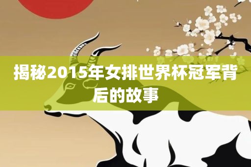 揭秘2015年女排世界杯冠军背后的故事
