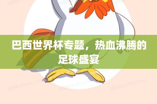 巴西世界杯专题，热血沸腾的足球盛宴