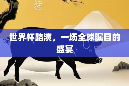 世界杯路演，一场全球瞩目的盛宴
