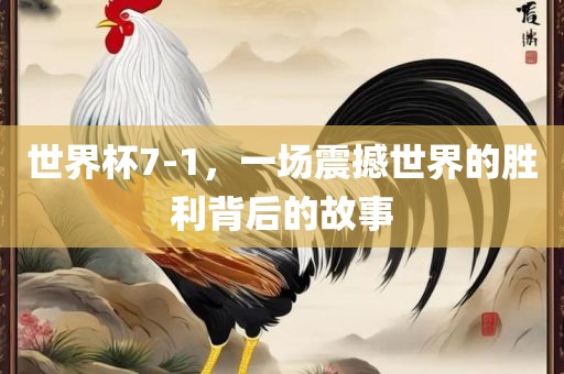 世界杯7-1，一场震撼世界的胜利背后的故事