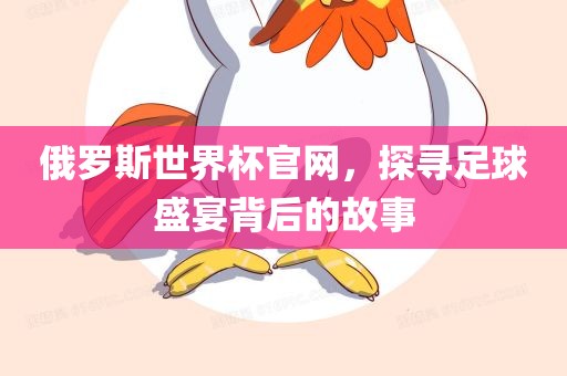 俄罗斯世界杯官网，探寻足球盛宴背后的故事