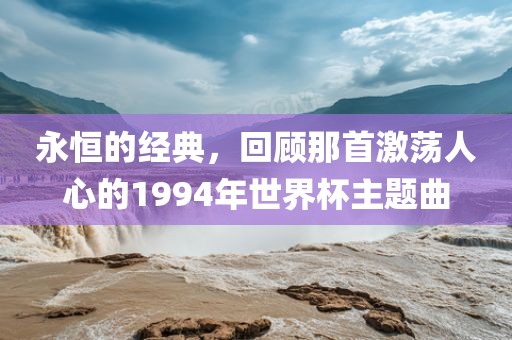永恒的经典，回顾那首激荡人心的1994年世界杯主题曲