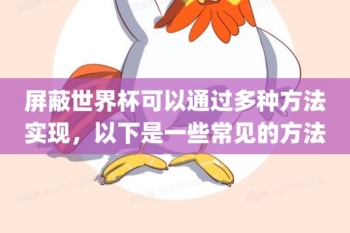 屏蔽世界杯可以通过多种方法实现，以下是一些常见的方法