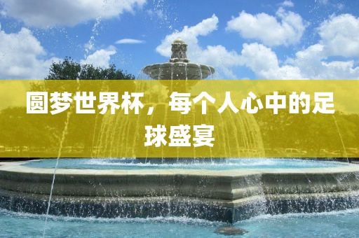 圆梦世界杯，每个人心中的足球盛宴