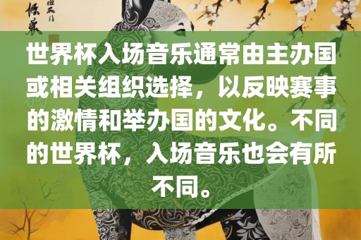 世界杯入场音乐通常由主办国或相关组织选择，以反映赛事的激情和举办国的文化。不同的世界杯，入场音乐也会有所不同。