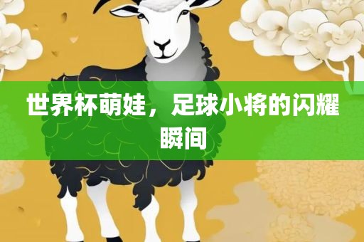 世界杯萌娃，足球小将的闪耀瞬间