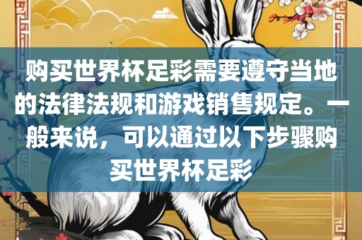 购买世界杯足彩需要遵守当地的法律法规和游戏销售规定。一般来说，可以通过以下步骤购买世界杯足彩