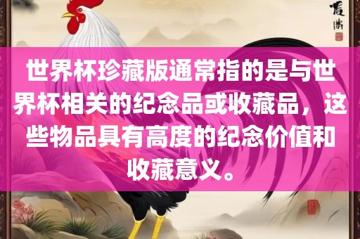 世界杯珍藏版通常指的是与世界杯相关的纪念品或收藏品，这些物品具有高度的纪念价值和收藏意义。