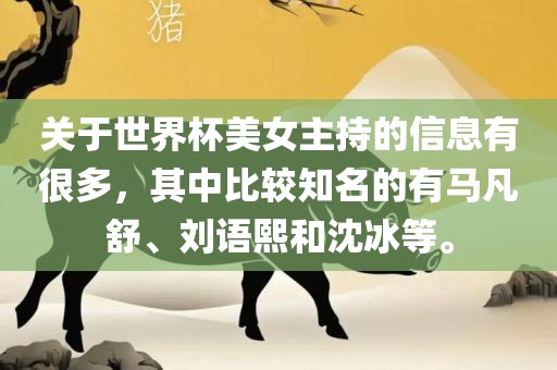 关于世界杯美女主持的信息有很多，其中比较知名的有马凡舒、刘语熙和沈冰等。洛阳市法福文化传播有限公司