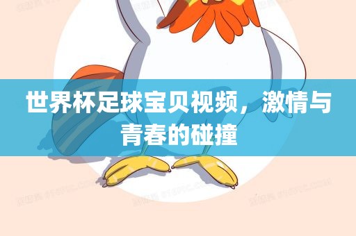 世界杯足球宝贝视频，激情与青春的碰撞