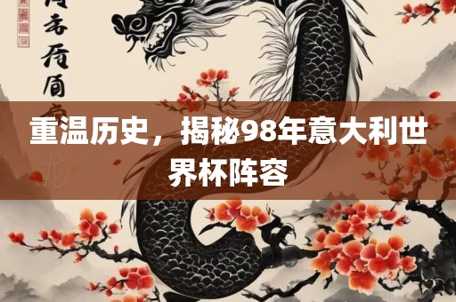 重温历史，揭秘98年意大利世界杯阵容洛阳市法福文化传播有限公司