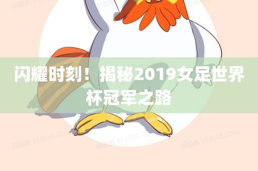 闪耀时刻！揭秘2019女足世界杯冠军之路