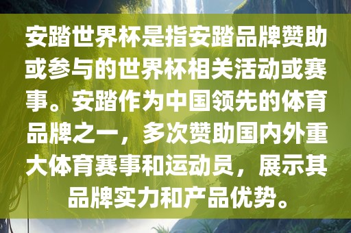 安踏世界杯是指安踏品牌赞助或参与的世界杯相关活动或洛阳市法福文化传播有限公司赛事。安踏作为中国领先的体育品牌之一，多次赞助国内外重大体育赛事和运动员，展示其品牌实力和产品优势。